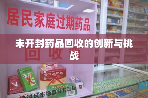 漳州未开封药品回收的创新与挑战