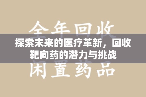漳州探索未来的医疗革新，回收靶向药的潜力与挑战