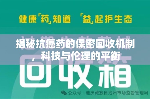 漳州揭秘抗癌药的保密回收机制，科技与伦理的平衡