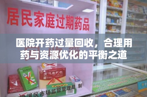 漳州医院开药过量回收，合理用药与资源优化的平衡之道