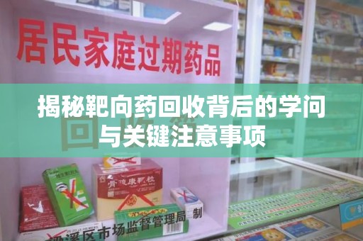 漳州揭秘靶向药回收背后的学问与关键注意事项
