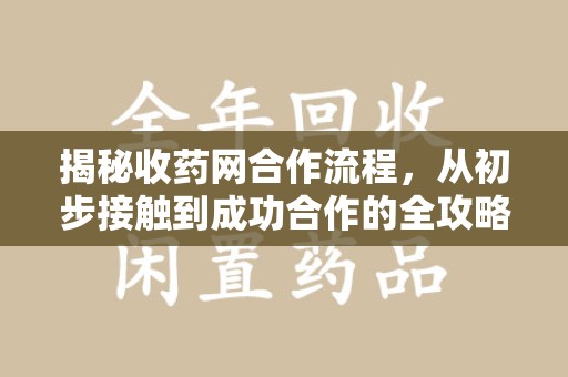 漳州揭秘收药网合作流程，从初步接触到成功合作的全攻略