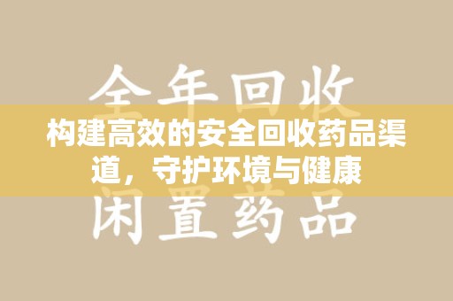 漳州构建高效的安全回收药品渠道，守护环境与健康