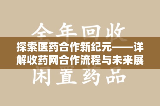 漳州探索医药合作新纪元——详解收药网合作流程与未来展望