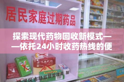 漳州探索现代药物回收新模式——依托24小时收药热线的便民服务