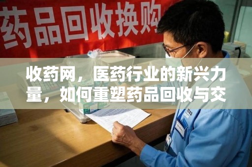漳州收药网，医药行业的新兴力量，如何重塑药品回收与交易生态？