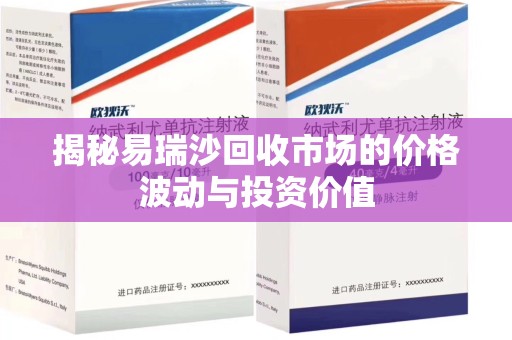 漳州揭秘易瑞沙回收市场的价格波动与投资价值