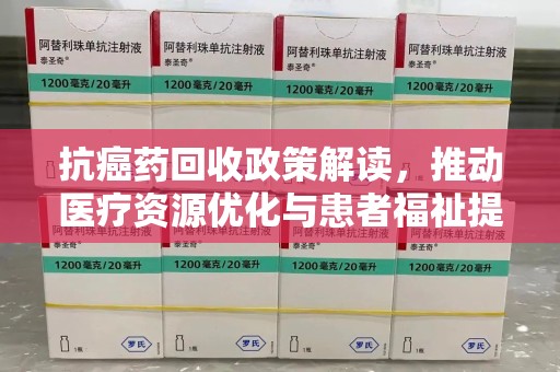 漳州抗癌药回收政策解读，推动医疗资源优化与患者福祉提升