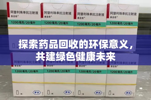 漳州探索药品回收的环保意义，共建绿色健康未来