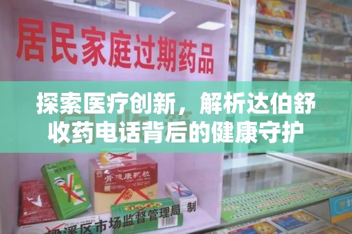 漳州探索医疗创新，解析达伯舒收药电话背后的健康守护