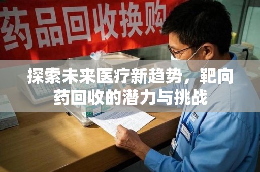 漳州探索未来医疗新趋势，靶向药回收的潜力与挑战