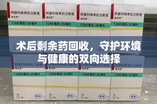 漳州术后剩余药回收，守护环境与健康的双向选择