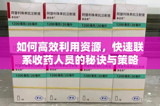 漳州如何高效利用资源，快速联系收药人员的秘诀与策略