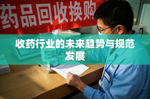 漳州收药行业的未来趋势与规范发展
