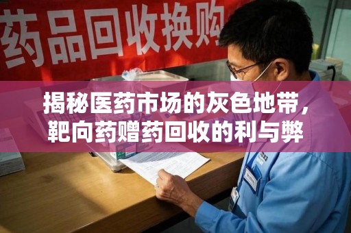 漳州揭秘医药市场的灰色地带，靶向药赠药回收的利与弊