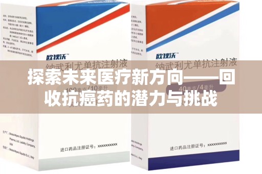 漳州探索未来医疗新方向——回收抗癌药的潜力与挑战