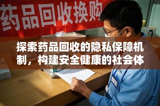 漳州探索药品回收的隐私保障机制，构建安全健康的社会体系