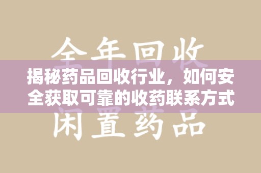漳州揭秘药品回收行业，如何安全获取可靠的收药联系方式？