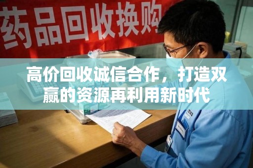 漳州高价回收诚信合作，打造双赢的资源再利用新时代