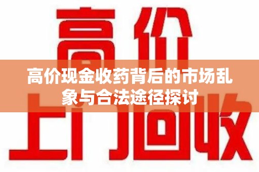 漳州高价现金收药背后的市场乱象与合法途径探讨