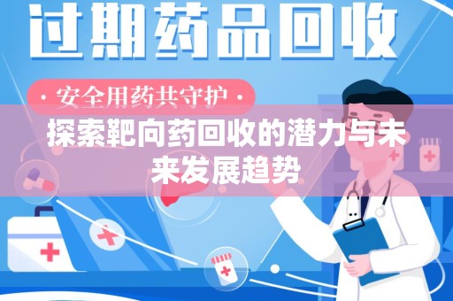 漳州探索靶向药回收的潜力与未来发展趋势