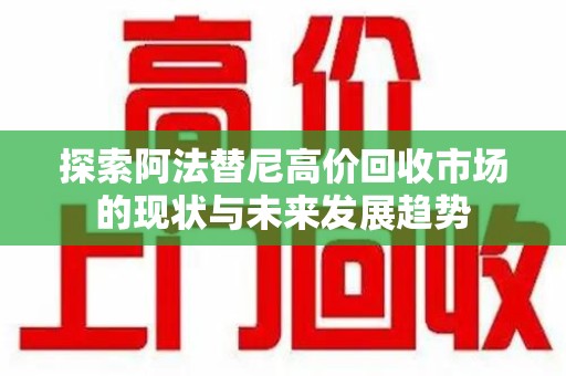 漳州探索阿法替尼高价回收市场的现状与未来发展趋势