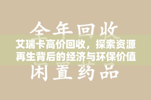 漳州艾瑞卡高价回收，探索资源再生背后的经济与环保价值