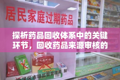 漳州探析药品回收体系中的关键环节，回收药品来源审核的重要性
