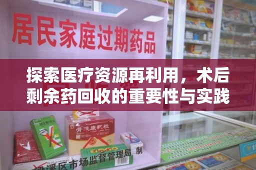 漳州探索医疗资源再利用，术后剩余药回收的重要性与实践