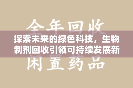 漳州探索未来的绿色科技，生物制剂回收引领可持续发展新潮流