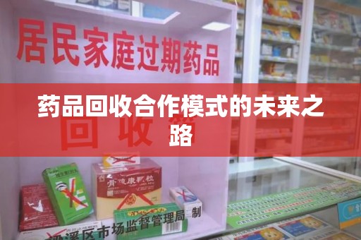 漳州药品回收合作模式的未来之路
