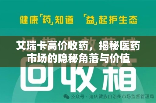 漳州艾瑞卡高价收药，揭秘医药市场的隐秘角落与价值