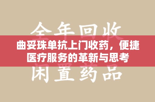 漳州曲妥珠单抗上门收药，便捷医疗服务的革新与思考