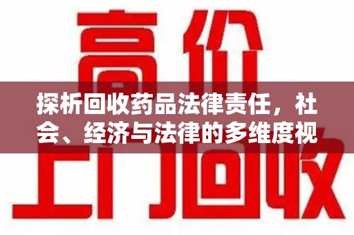 漳州探析回收药品法律责任，社会、经济与法律的多维度视角