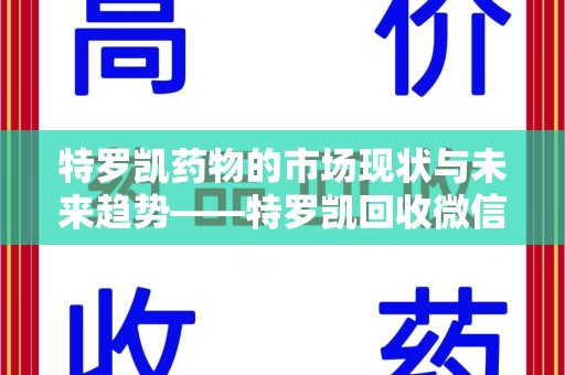 漳州特罗凯药物的市场现状与未来趋势——特罗凯回收微信助力行业发展