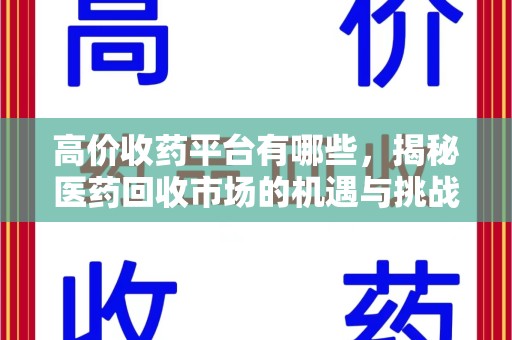 漳州高价收药平台有哪些，揭秘医药回收市场的机遇与挑战