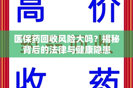 漳州医保药回收风险大吗？揭秘背后的法律与健康隐患