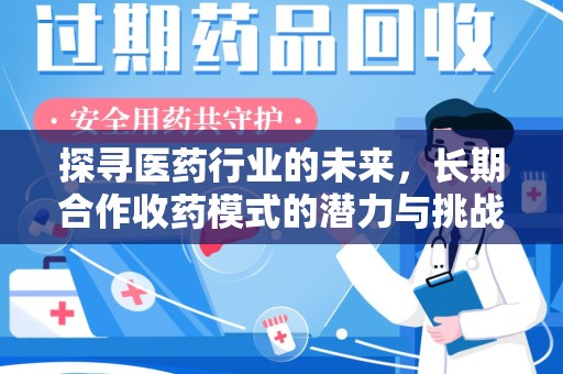 漳州探寻医药行业的未来，长期合作收药模式的潜力与挑战