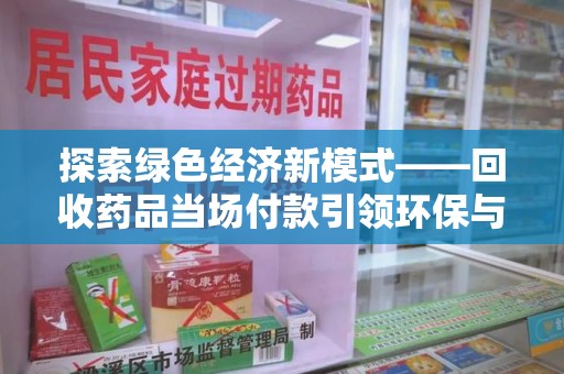 漳州探索绿色经济新模式——回收药品当场付款引领环保与健康的双赢未来