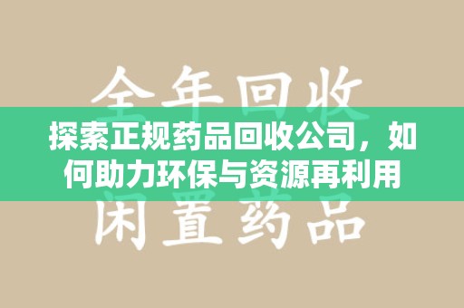 漳州探索正规药品回收公司，如何助力环保与资源再利用
