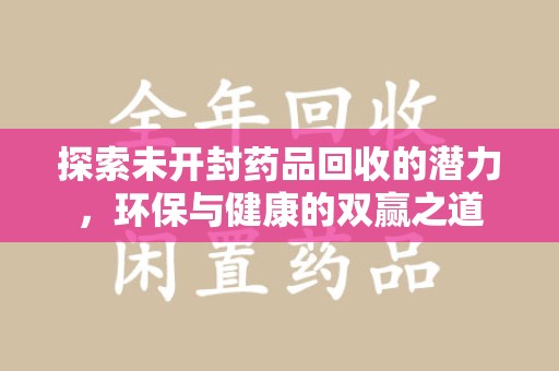 漳州探索未开封药品回收的潜力，环保与健康的双赢之道
