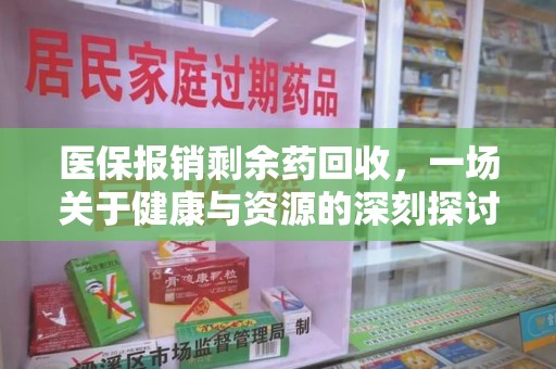 漳州医保报销剩余药回收，一场关于健康与资源的深刻探讨