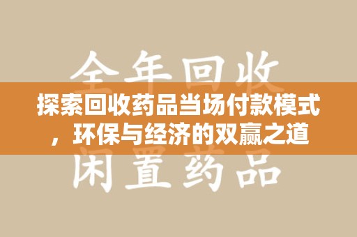 漳州探索回收药品当场付款模式，环保与经济的双赢之道