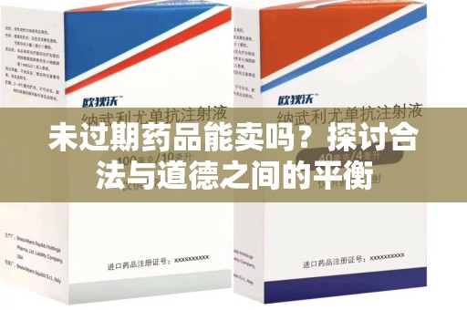 漳州未过期药品能卖吗？探讨合法与道德之间的平衡