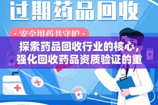 漳州探索药品回收行业的核心，强化回收药品资质验证的重要性