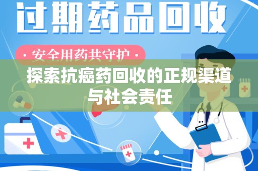 漳州探索抗癌药回收的正规渠道与社会责任
