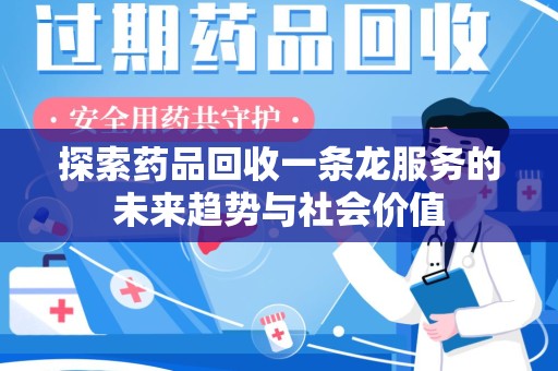 漳州探索药品回收一条龙服务的未来趋势与社会价值