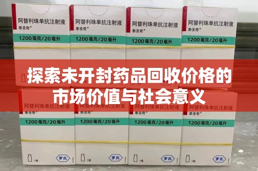 漳州探索未开封药品回收价格的市场价值与社会意义