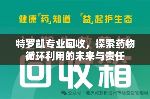 漳州特罗凯专业回收，探索药物循环利用的未来与责任
