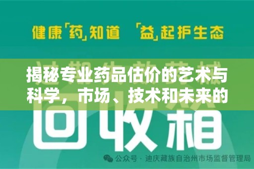 漳州揭秘专业药品估价的艺术与科学，市场、技术和未来的交汇点